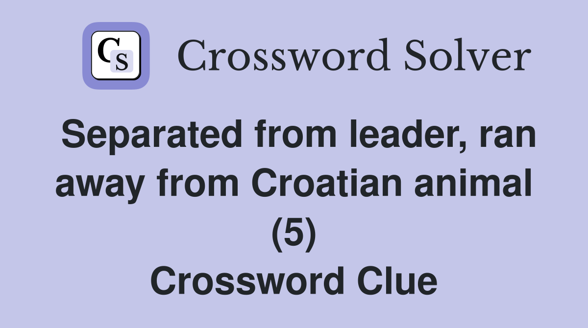 Separated from leader, ran away from Croatian animal (5) Crossword